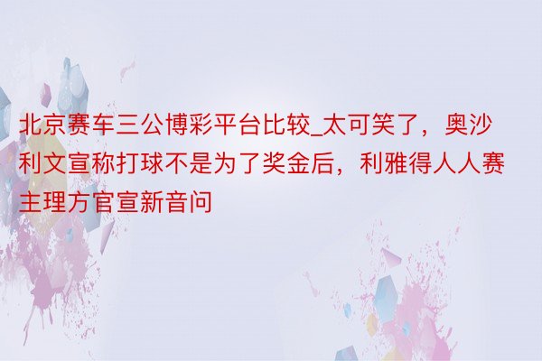 北京赛车三公博彩平台比较_太可笑了，奥沙利文宣称打球不是为了奖金后，利雅得人人赛主理方官宣新音问