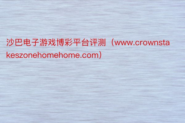 沙巴电子游戏博彩平台评测（www.crownstakeszonehomehome.com）