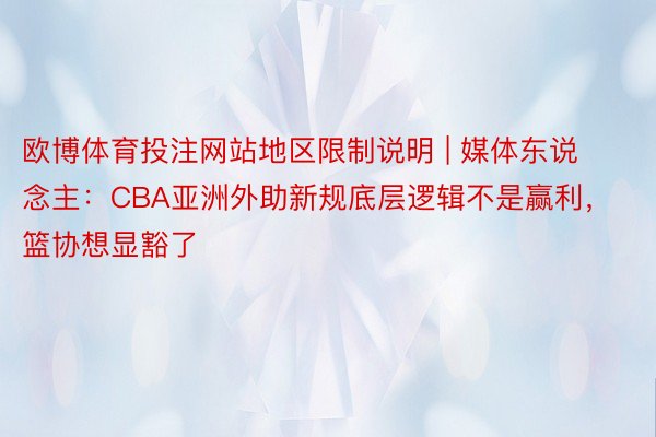 欧博体育投注网站地区限制说明 | 媒体东说念主：CBA亚洲外助新规底层逻辑不是赢利，篮协想显豁了