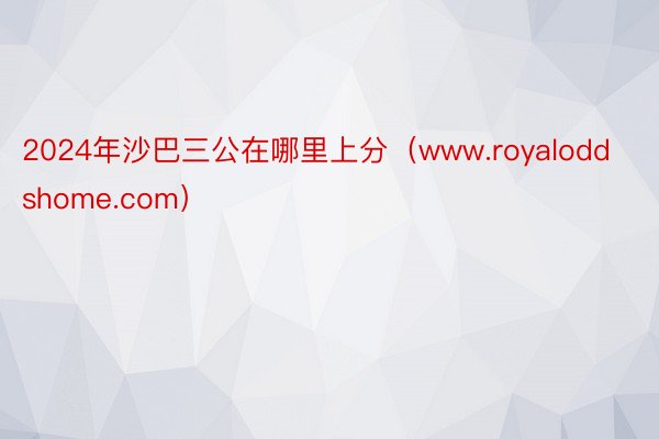 2024年沙巴三公在哪里上分（www.royaloddshome.com）