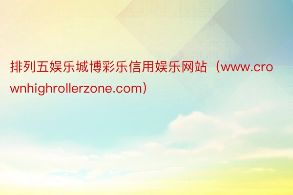 排列五娱乐城博彩乐信用娱乐网站（www.crownhighrollerzone.com）