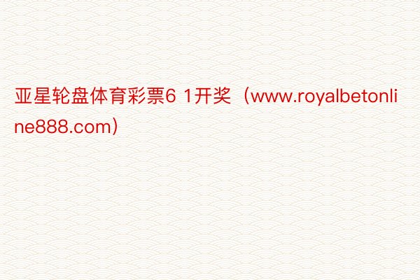 亚星轮盘体育彩票6 1开奖（www.royalbetonline888.com）