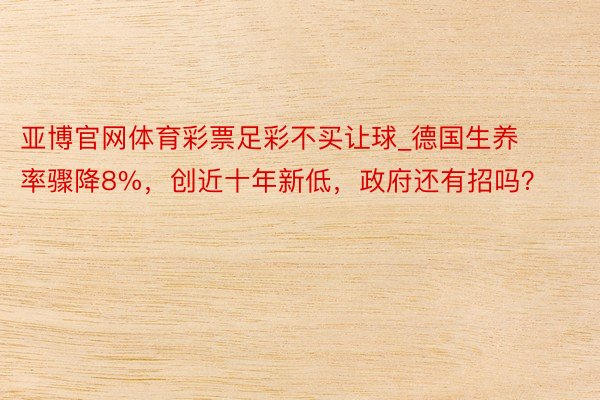 亚博官网体育彩票足彩不买让球_德国生养率骤降8%，创近十年新低，政府还有招吗？