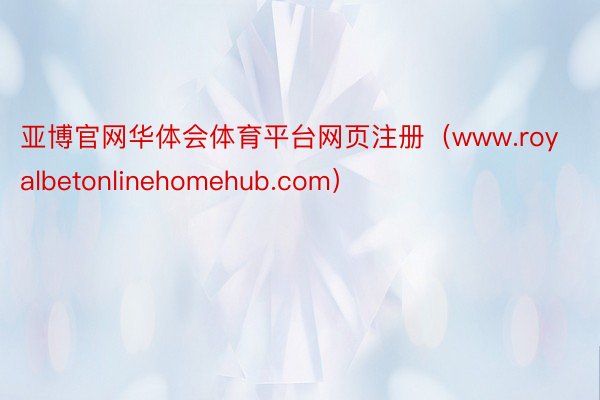 亚博官网华体会体育平台网页注册（www.royalbetonlinehomehub.com）