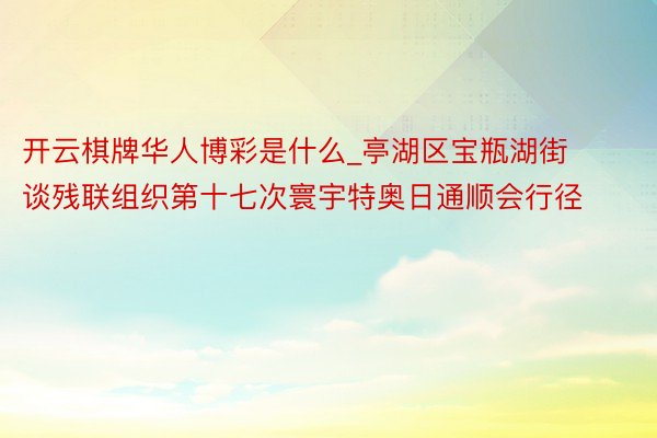 开云棋牌华人博彩是什么_亭湖区宝瓶湖街谈残联组织第十七次寰宇特奥日通顺会行径