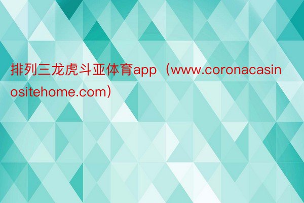 排列三龙虎斗亚体育app（www.coronacasinositehome.com）