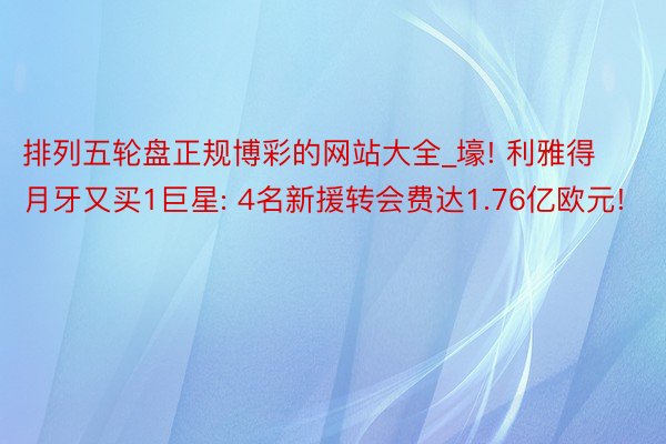 排列五轮盘正规博彩的网站大全_壕! 利雅得月牙又买1巨星: 4名新援转会费达1.76亿欧元!