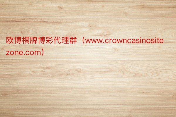 欧博棋牌博彩代理群（www.crowncasinositezone.com）