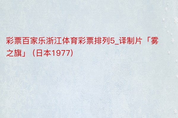 彩票百家乐浙江体育彩票排列5_译制片「雾之旗」 (日本1977)