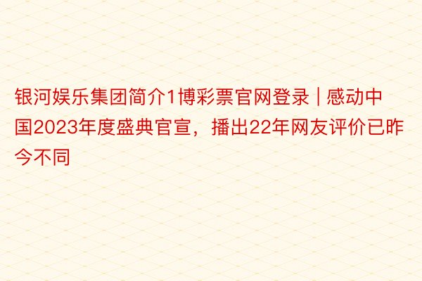 银河娱乐集团简介1博彩票官网登录 | 感动中国2023年度盛典官宣，播出22年网友评价已昨今不同