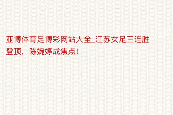 亚博体育足博彩网站大全_江苏女足三连胜登顶，陈婉婷成焦点！