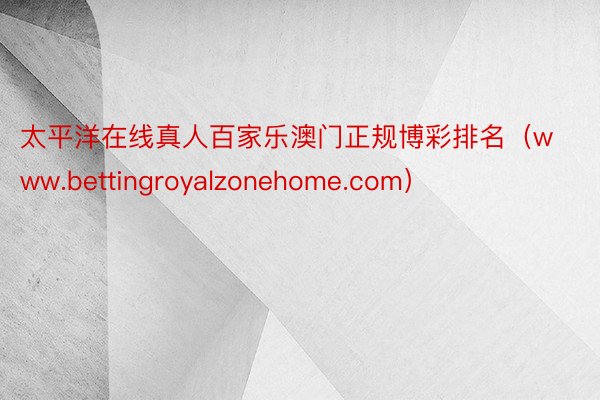 太平洋在线真人百家乐澳门正规博彩排名（www.bettingroyalzonehome.com）