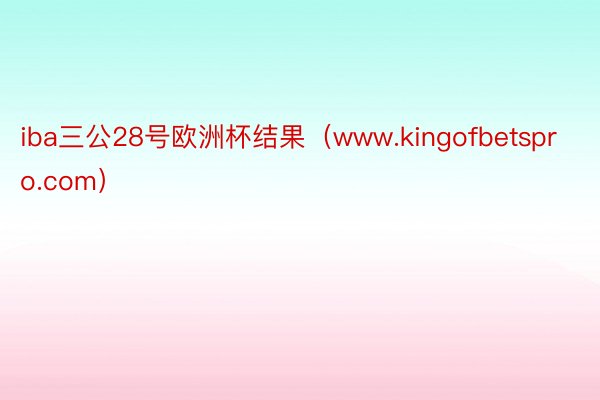 iba三公28号欧洲杯结果（www.kingofbetspro.com）