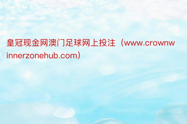 皇冠现金网澳门足球网上投注（www.crownwinnerzonehub.com）