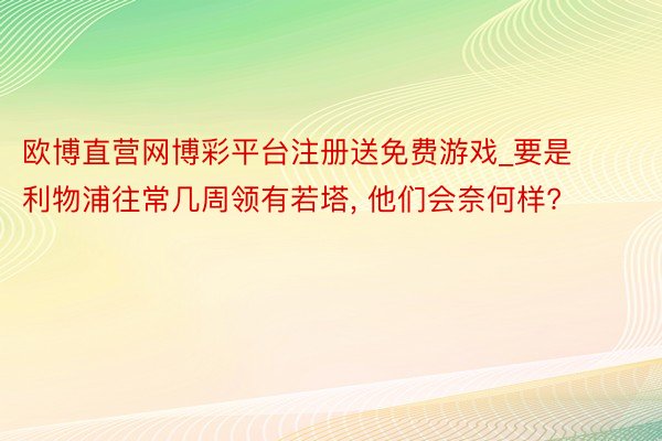 欧博直营网博彩平台注册送免费游戏_要是利物浦往常几周领有若塔, 他们会奈何样?