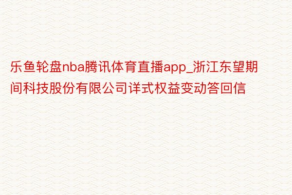 乐鱼轮盘nba腾讯体育直播app_浙江东望期间科技股份有限公司详式权益变动答回信