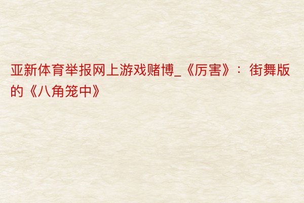 亚新体育举报网上游戏赌博_《厉害》：街舞版的《八角笼中》