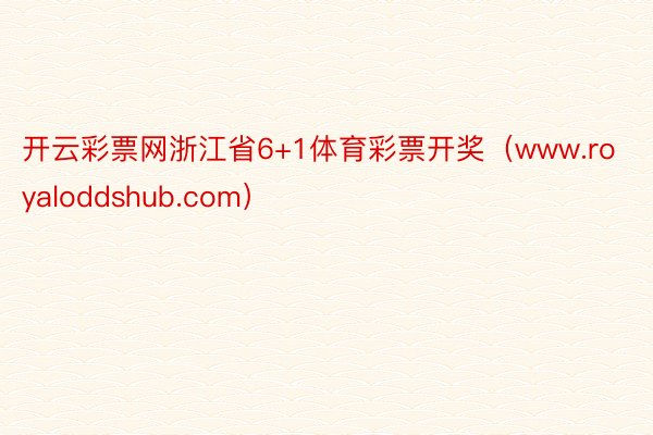 开云彩票网浙江省6+1体育彩票开奖（www.royaloddshub.com）