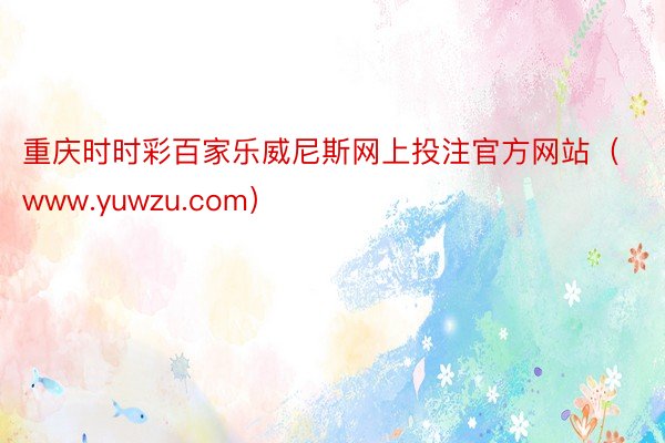 重庆时时彩百家乐威尼斯网上投注官方网站（www.yuwzu.com）