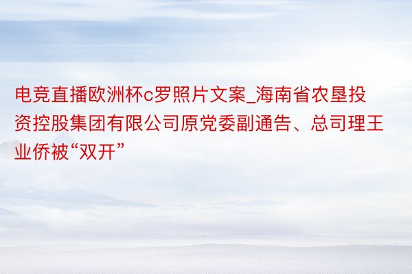 电竞直播欧洲杯c罗照片文案_海南省农垦投资控股集团有限公司原党委副通告、总司理王业侨被“双开”