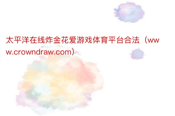 太平洋在线炸金花爱游戏体育平台合法（www.crowndraw.com）