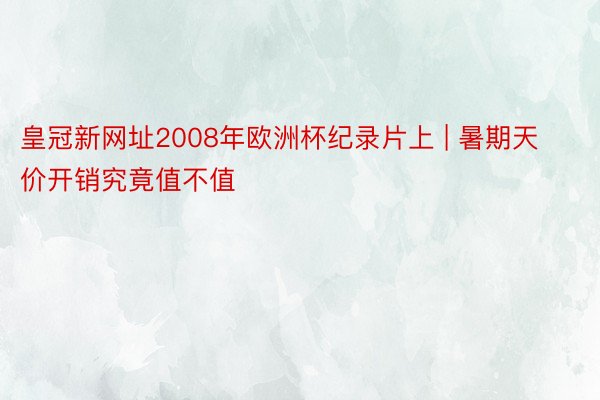 皇冠新网址2008年欧洲杯纪录片上 | 暑期天价开销究竟值不值