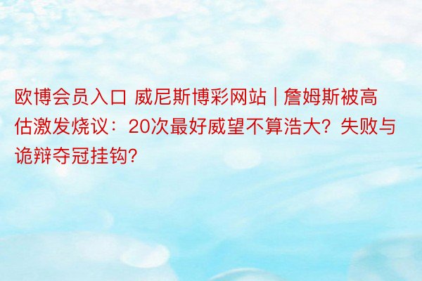 欧博会员入口 威尼斯博彩网站 | 詹姆斯被高估激发烧议：20次最好威望不算浩大？失败与诡辩夺冠挂钩？