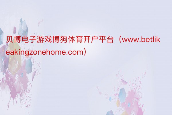 贝博电子游戏博狗体育开户平台（www.betlikeakingzonehome.com）