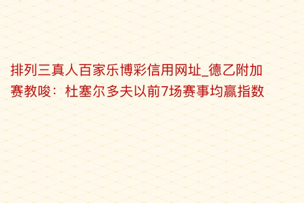 排列三真人百家乐博彩信用网址_德乙附加赛教唆：杜塞尔多夫以前7场赛事均赢指数