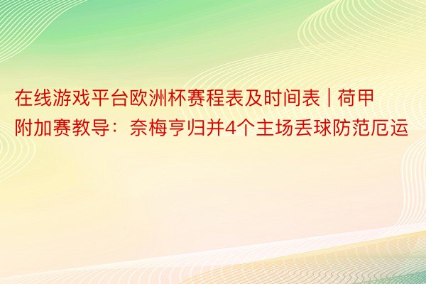 在线游戏平台欧洲杯赛程表及时间表 | 荷甲附加赛教导：奈梅亨归并4个主场丢球防范厄运