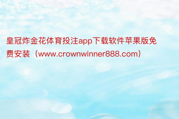 皇冠炸金花体育投注app下载软件苹果版免费安装（www.crownwinner8