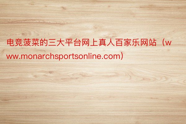 电竞菠菜的三大平台网上真人百家乐网站（www.monarchsportsonli