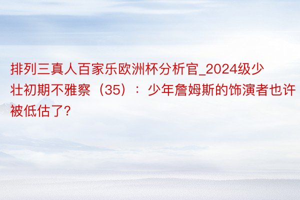 排列三真人百家乐欧洲杯分析官_2024级少壮初期不雅察（35）：少年詹姆斯的饰演