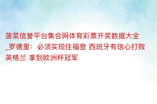 菠菜信誉平台集合网体育彩票开奖数据大全_罗德里：必须实现住福登 西班牙有信心打败