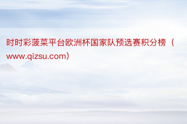 时时彩菠菜平台欧洲杯国家队预选赛积分榜（www.qizsu.com）