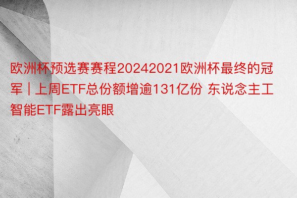 欧洲杯预选赛赛程20242021欧洲杯最终的冠军 | 上周ETF总份额增逾131