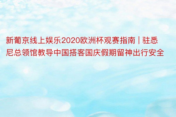 新葡京线上娱乐2020欧洲杯观赛指南 | 驻悉尼总领馆教导中国搭客国庆假期留神出