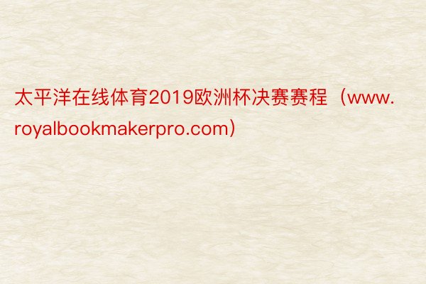 太平洋在线体育2019欧洲杯决赛赛程（www.royalbookmakerpro