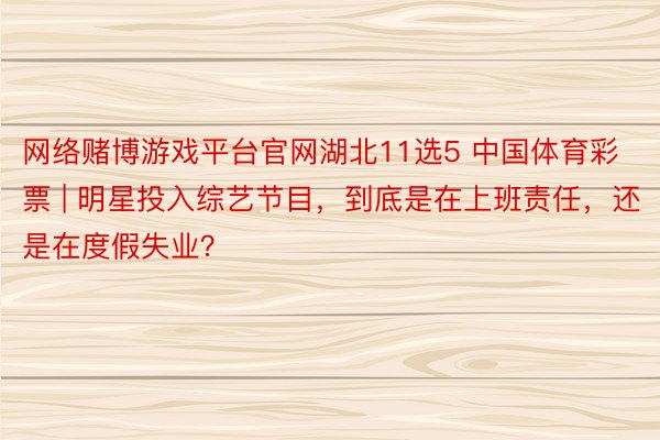 网络赌博游戏平台官网湖北11选5 中国体育彩票 | 明星投入综艺节目，到底是在上