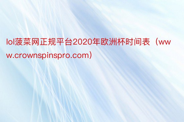 lol菠菜网正规平台2020年欧洲杯时间表（www.crownspinspro.