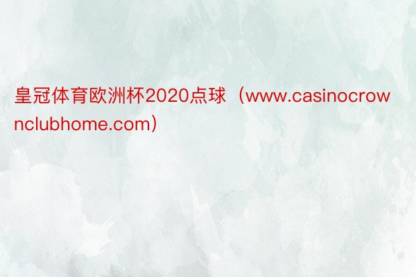 皇冠体育欧洲杯2020点球（www.casinocrownclubhome.co