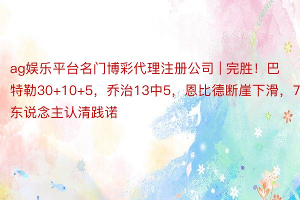 ag娱乐平台名门博彩代理注册公司 | 完胜！巴特勒30+10+5，乔治13中5，