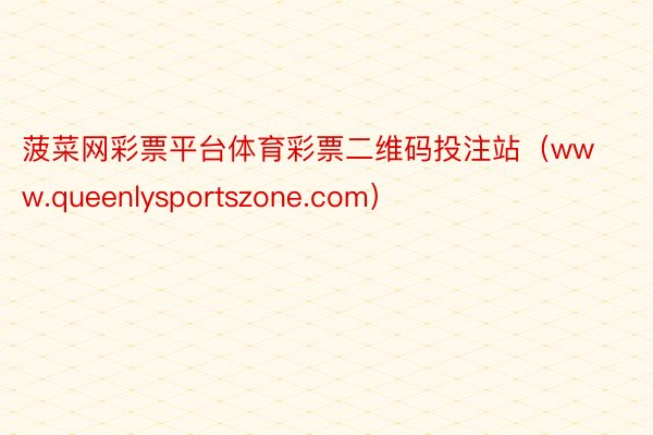 菠菜网彩票平台体育彩票二维码投注站（www.queenlysportszone.