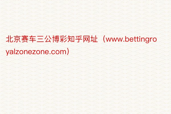 北京赛车三公博彩知乎网址（www.bettingroyalzonezone.co