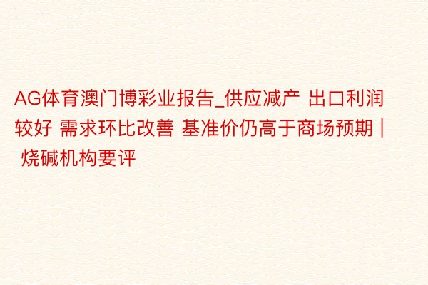 AG体育澳门博彩业报告_供应减产 出口利润较好 需求环比改善 基准价仍高于商场预