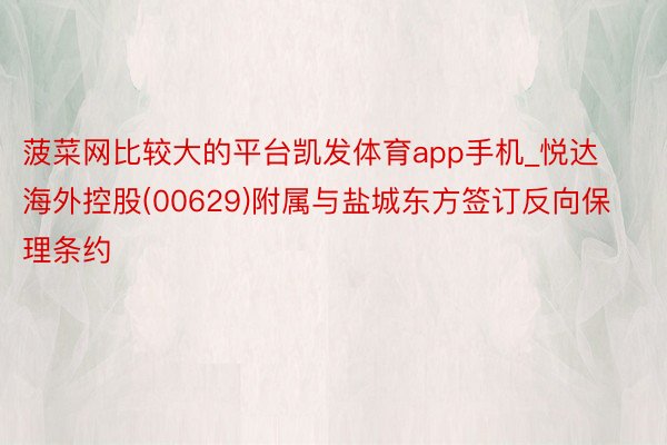 菠菜网比较大的平台凯发体育app手机_悦达海外控股(00629)附属与盐城东方签