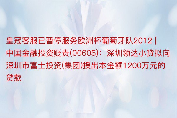 皇冠客服已暂停服务欧洲杯葡萄牙队2012 | 中国金融投资贬责(00605)：深