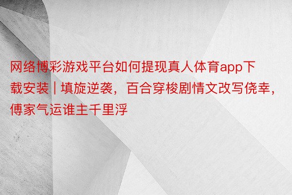 网络博彩游戏平台如何提现真人体育app下载安装 | 填旋逆袭，百合穿梭剧情文改写