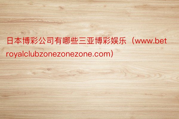 日本博彩公司有哪些三亚博彩娱乐（www.betroyalclubzonezone