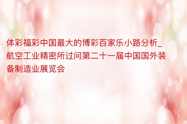 体彩福彩中国最大的博彩百家乐小路分析_航空工业精密所过问第二十一届中国国外装备制